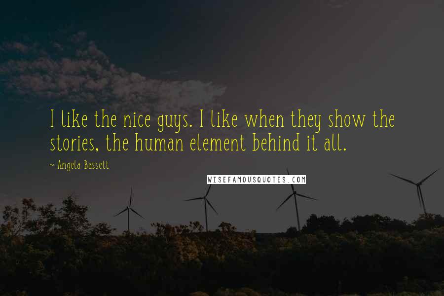Angela Bassett Quotes: I like the nice guys. I like when they show the stories, the human element behind it all.