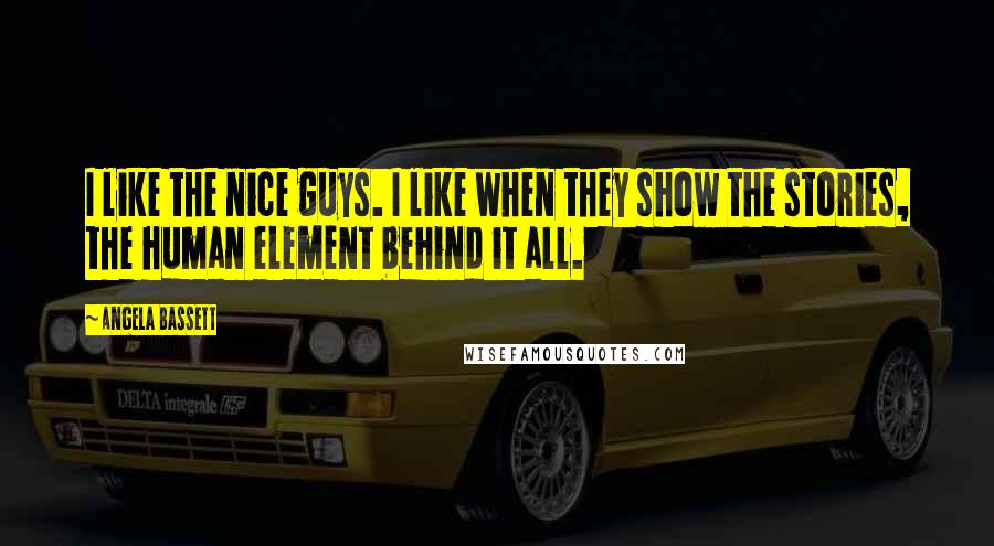 Angela Bassett Quotes: I like the nice guys. I like when they show the stories, the human element behind it all.