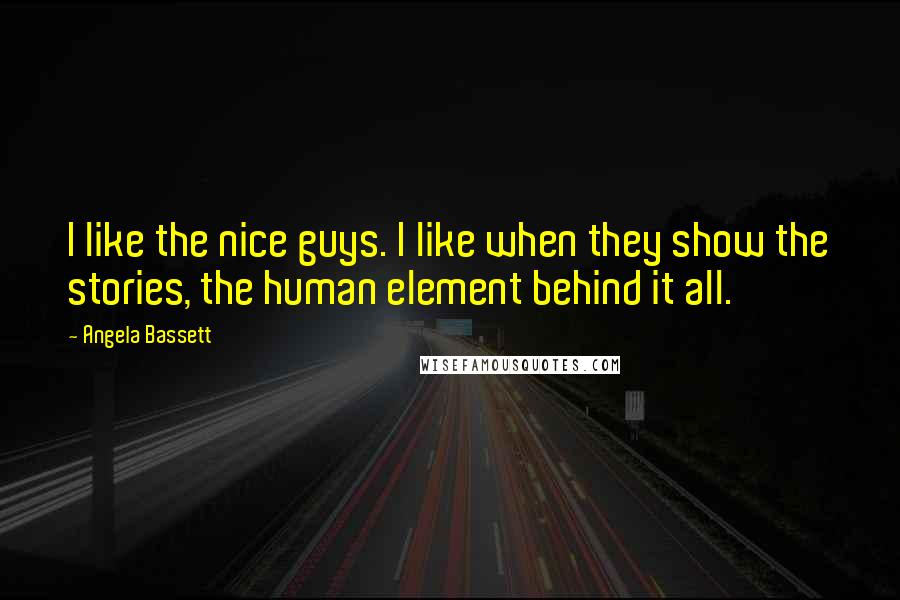 Angela Bassett Quotes: I like the nice guys. I like when they show the stories, the human element behind it all.