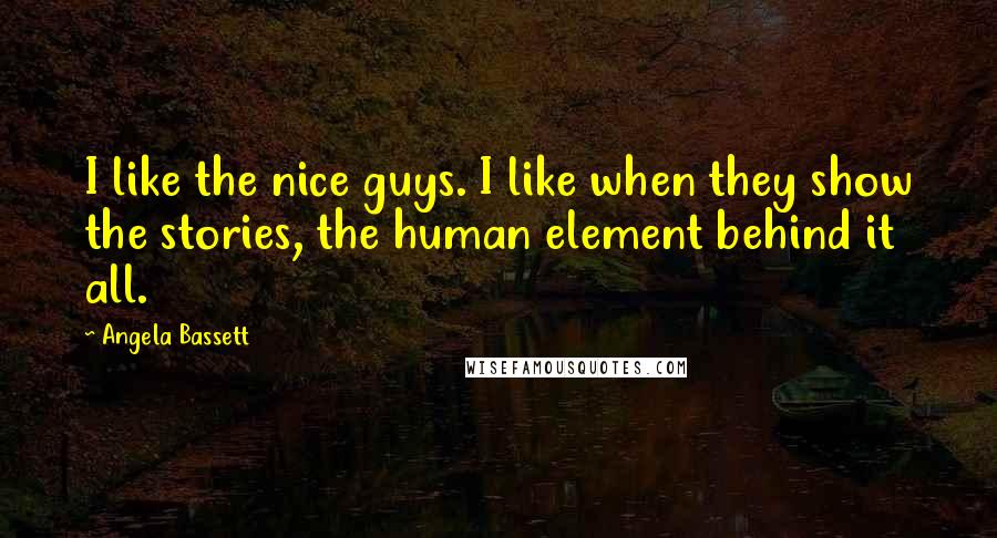 Angela Bassett Quotes: I like the nice guys. I like when they show the stories, the human element behind it all.