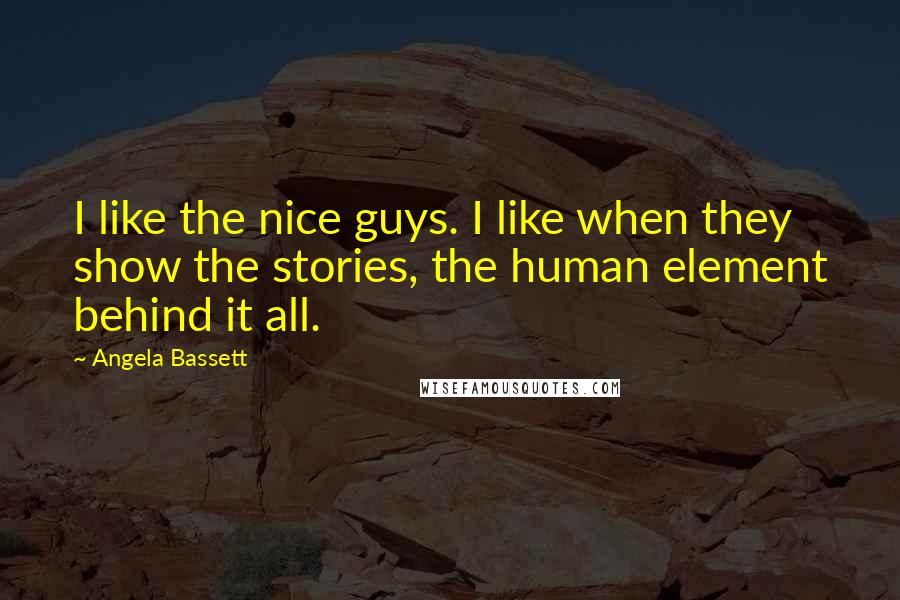 Angela Bassett Quotes: I like the nice guys. I like when they show the stories, the human element behind it all.