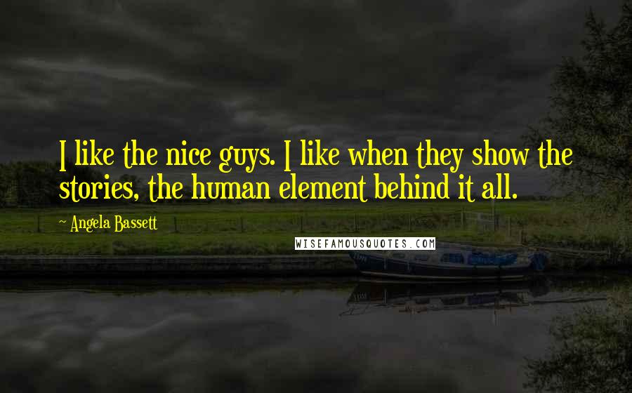 Angela Bassett Quotes: I like the nice guys. I like when they show the stories, the human element behind it all.