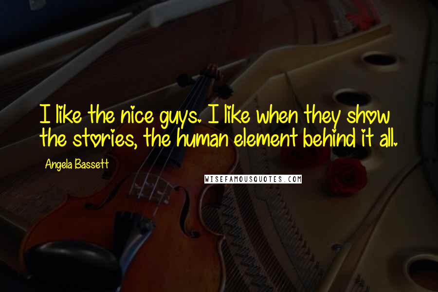 Angela Bassett Quotes: I like the nice guys. I like when they show the stories, the human element behind it all.