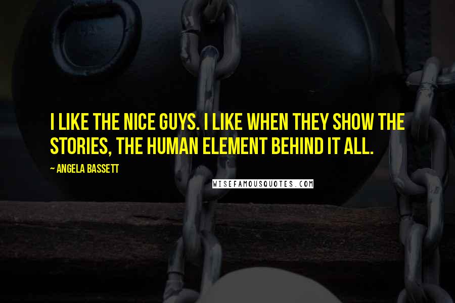 Angela Bassett Quotes: I like the nice guys. I like when they show the stories, the human element behind it all.