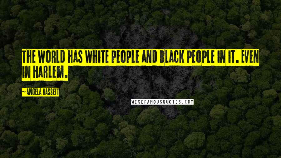 Angela Bassett Quotes: The world has white people and black people in it. Even in Harlem.
