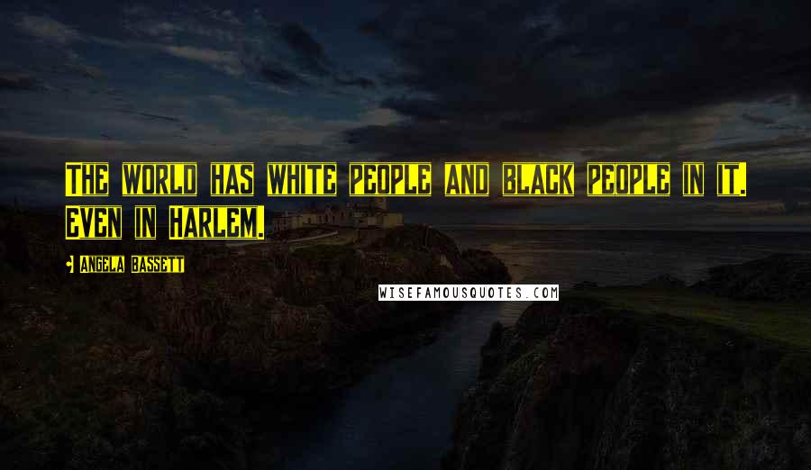 Angela Bassett Quotes: The world has white people and black people in it. Even in Harlem.