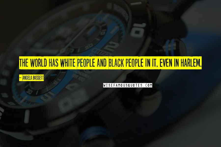Angela Bassett Quotes: The world has white people and black people in it. Even in Harlem.