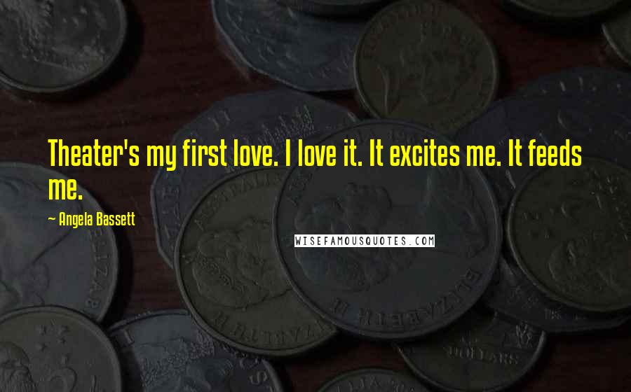 Angela Bassett Quotes: Theater's my first love. I love it. It excites me. It feeds me.