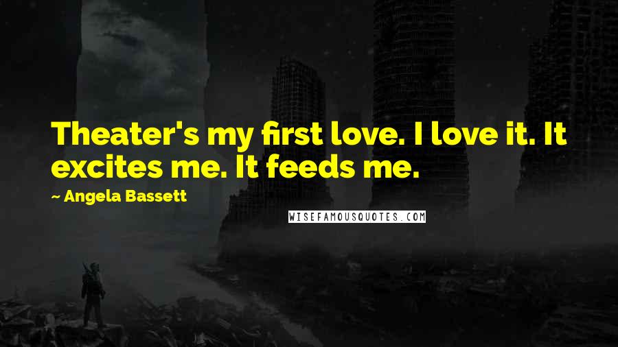 Angela Bassett Quotes: Theater's my first love. I love it. It excites me. It feeds me.