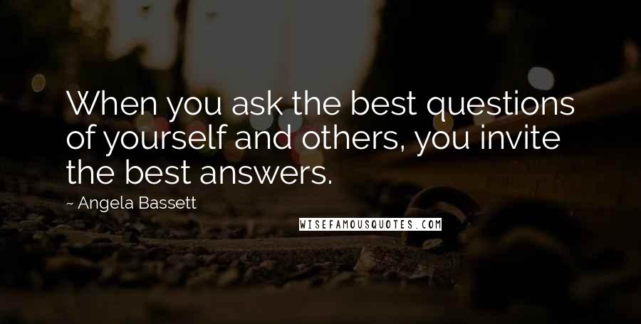 Angela Bassett Quotes: When you ask the best questions of yourself and others, you invite the best answers.