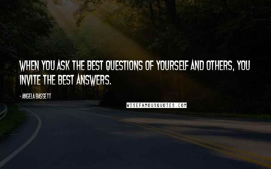 Angela Bassett Quotes: When you ask the best questions of yourself and others, you invite the best answers.