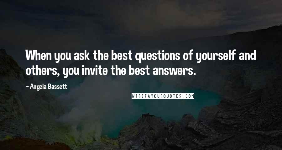 Angela Bassett Quotes: When you ask the best questions of yourself and others, you invite the best answers.