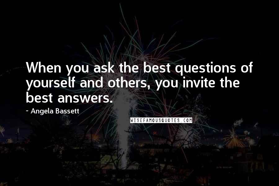 Angela Bassett Quotes: When you ask the best questions of yourself and others, you invite the best answers.