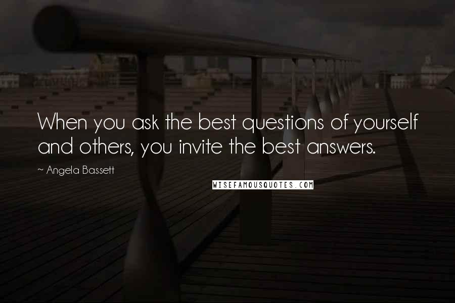 Angela Bassett Quotes: When you ask the best questions of yourself and others, you invite the best answers.