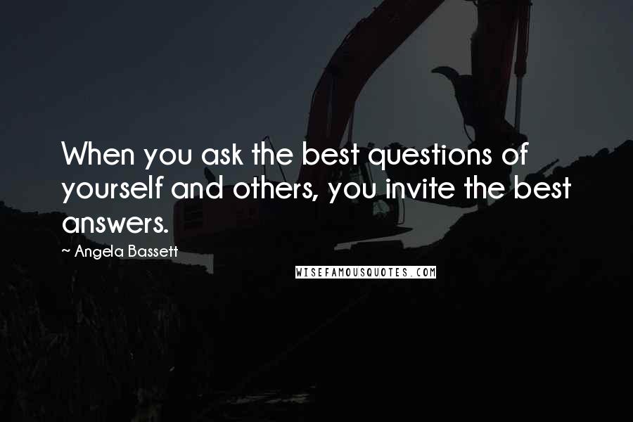 Angela Bassett Quotes: When you ask the best questions of yourself and others, you invite the best answers.