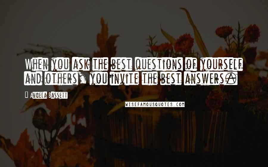 Angela Bassett Quotes: When you ask the best questions of yourself and others, you invite the best answers.