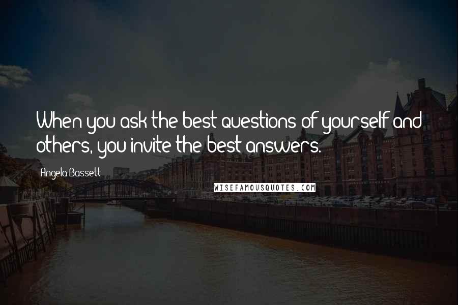 Angela Bassett Quotes: When you ask the best questions of yourself and others, you invite the best answers.