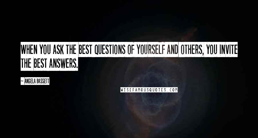 Angela Bassett Quotes: When you ask the best questions of yourself and others, you invite the best answers.