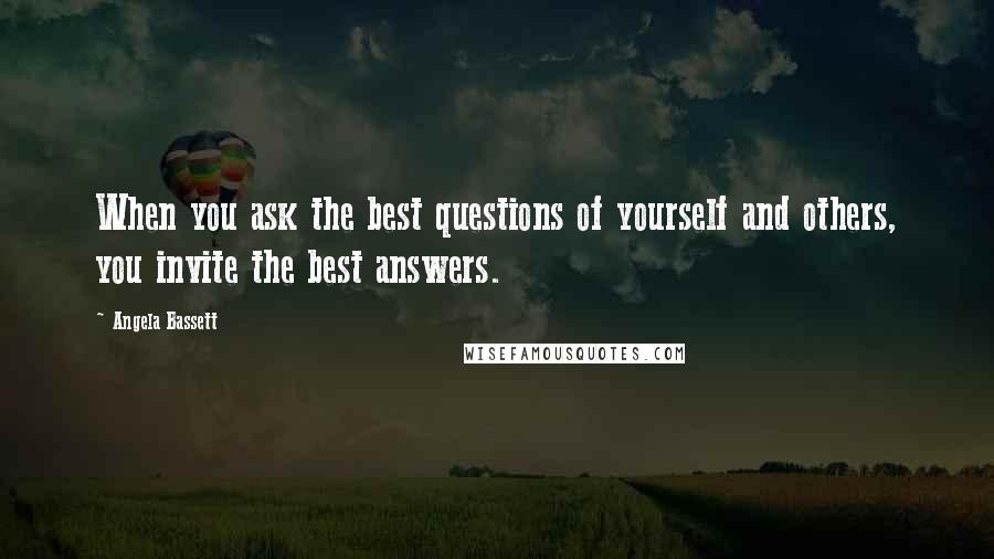 Angela Bassett Quotes: When you ask the best questions of yourself and others, you invite the best answers.