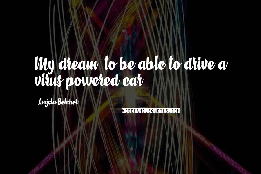 Angela Belcher Quotes: My dream: to be able to drive a virus-powered car.