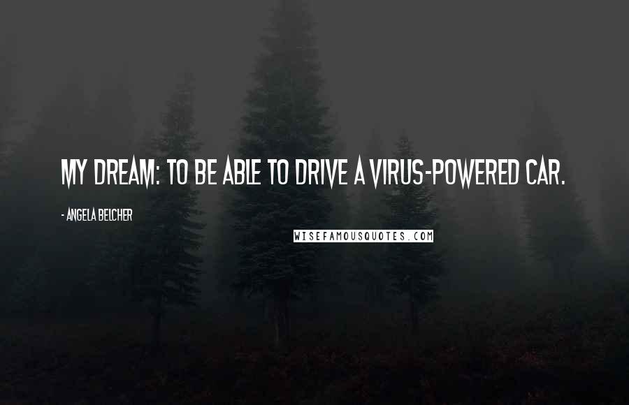 Angela Belcher Quotes: My dream: to be able to drive a virus-powered car.