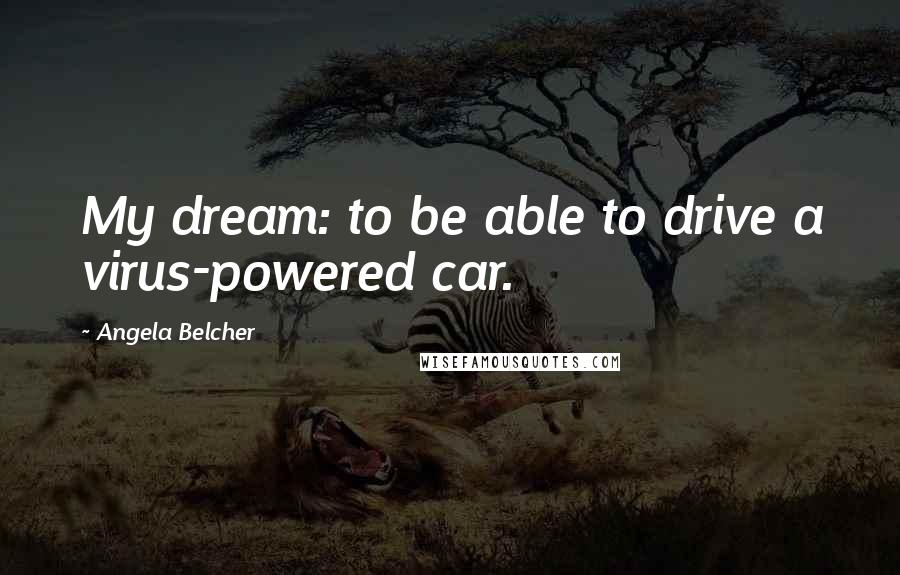 Angela Belcher Quotes: My dream: to be able to drive a virus-powered car.