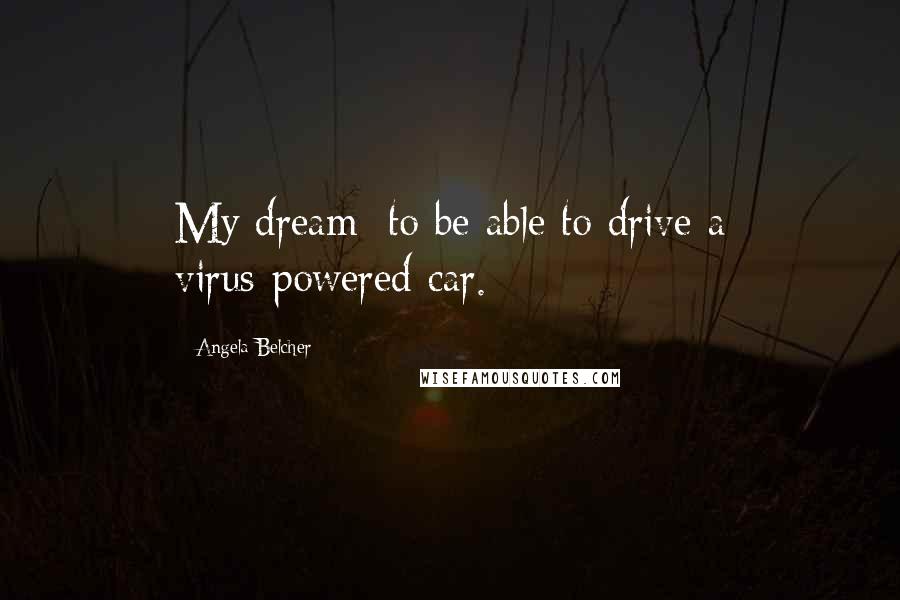 Angela Belcher Quotes: My dream: to be able to drive a virus-powered car.