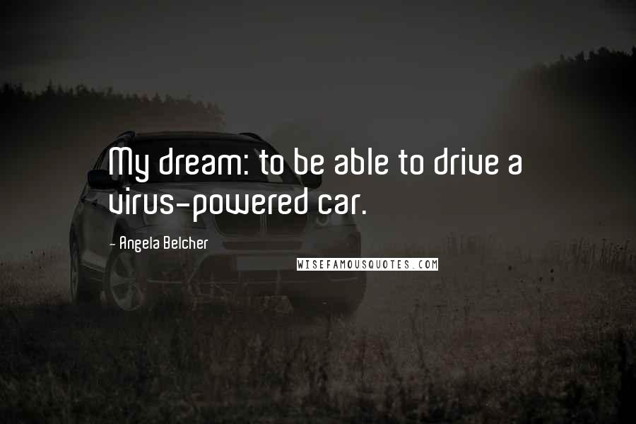 Angela Belcher Quotes: My dream: to be able to drive a virus-powered car.