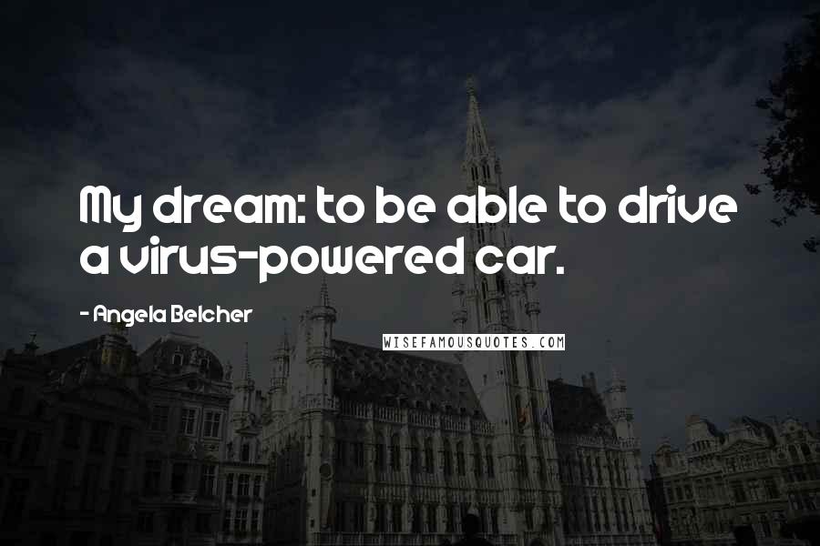 Angela Belcher Quotes: My dream: to be able to drive a virus-powered car.