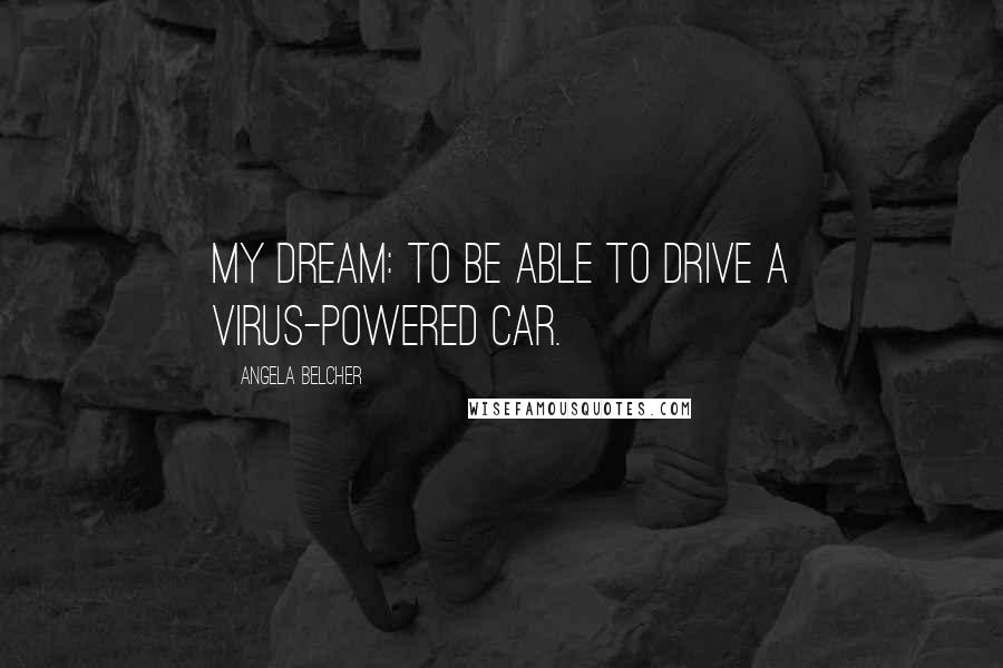 Angela Belcher Quotes: My dream: to be able to drive a virus-powered car.