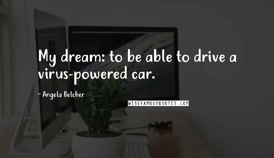 Angela Belcher Quotes: My dream: to be able to drive a virus-powered car.