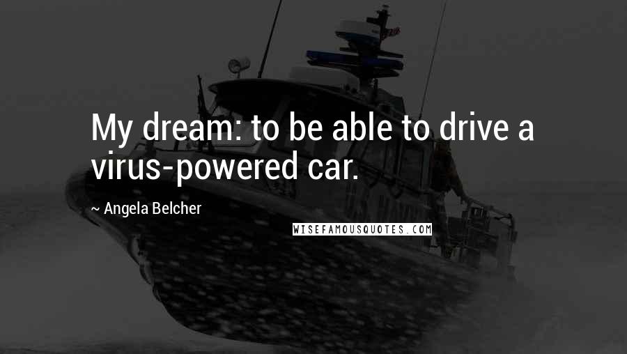 Angela Belcher Quotes: My dream: to be able to drive a virus-powered car.