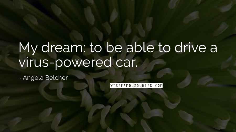 Angela Belcher Quotes: My dream: to be able to drive a virus-powered car.