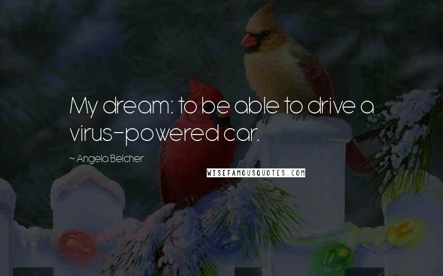 Angela Belcher Quotes: My dream: to be able to drive a virus-powered car.