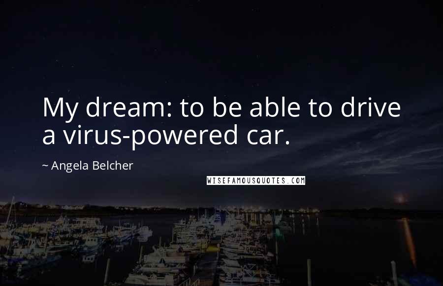 Angela Belcher Quotes: My dream: to be able to drive a virus-powered car.