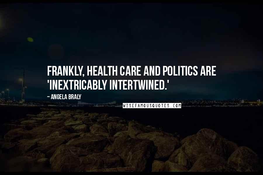 Angela Braly Quotes: Frankly, health care and politics are 'inextricably intertwined.'