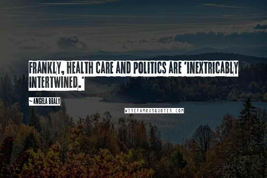 Angela Braly Quotes: Frankly, health care and politics are 'inextricably intertwined.'