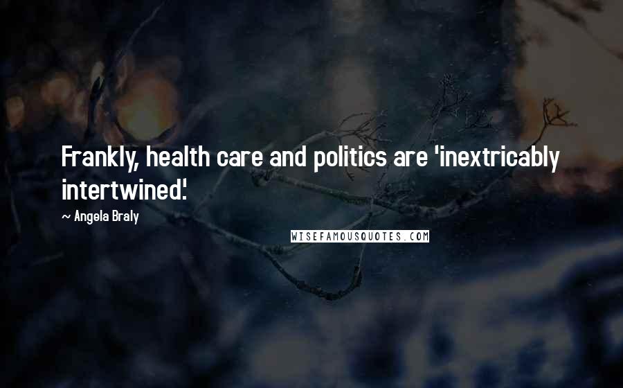 Angela Braly Quotes: Frankly, health care and politics are 'inextricably intertwined.'