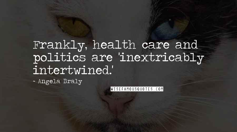 Angela Braly Quotes: Frankly, health care and politics are 'inextricably intertwined.'