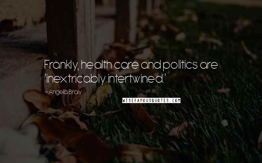 Angela Braly Quotes: Frankly, health care and politics are 'inextricably intertwined.'