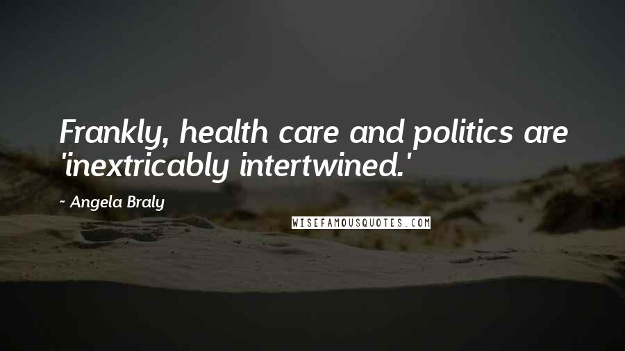 Angela Braly Quotes: Frankly, health care and politics are 'inextricably intertwined.'