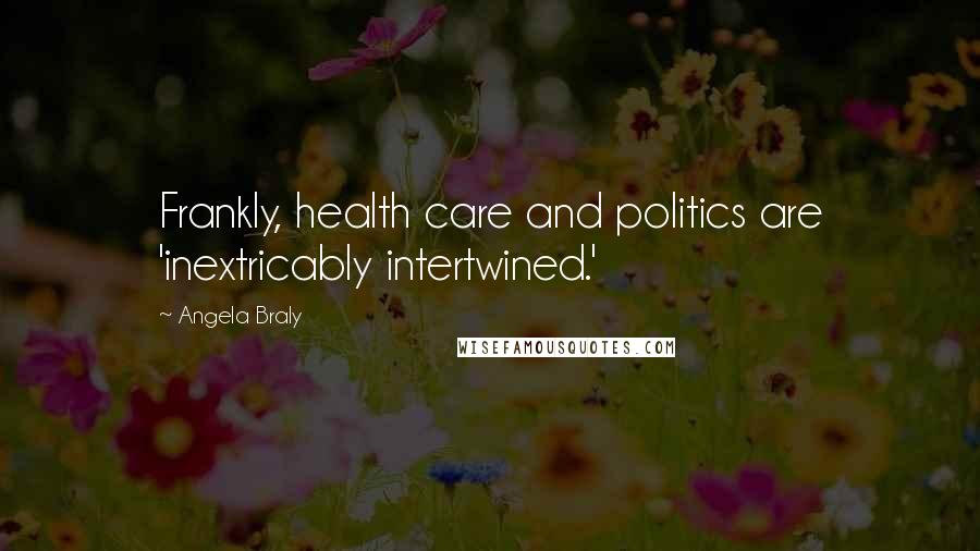 Angela Braly Quotes: Frankly, health care and politics are 'inextricably intertwined.'