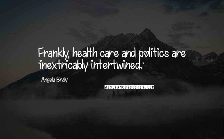 Angela Braly Quotes: Frankly, health care and politics are 'inextricably intertwined.'