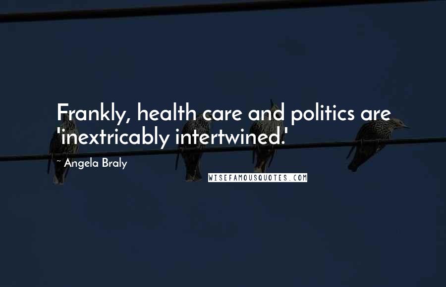 Angela Braly Quotes: Frankly, health care and politics are 'inextricably intertwined.'