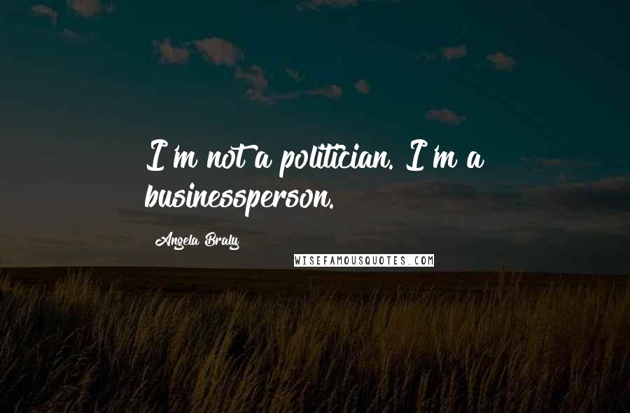 Angela Braly Quotes: I'm not a politician. I'm a businessperson.