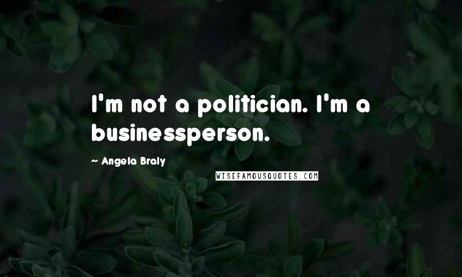 Angela Braly Quotes: I'm not a politician. I'm a businessperson.