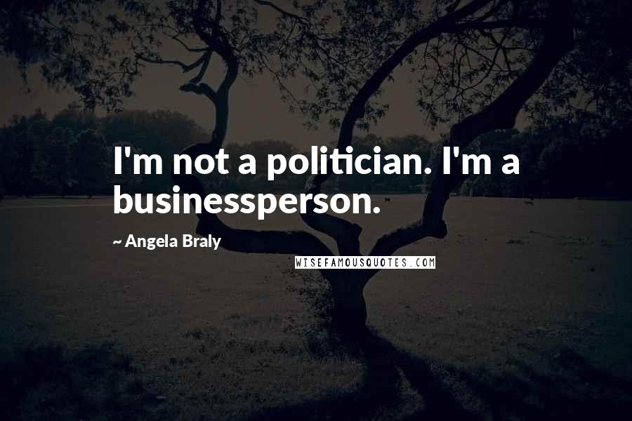 Angela Braly Quotes: I'm not a politician. I'm a businessperson.