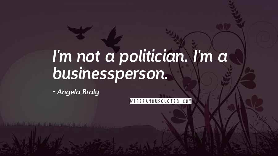 Angela Braly Quotes: I'm not a politician. I'm a businessperson.