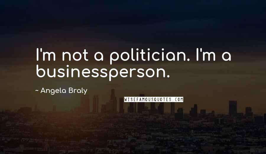 Angela Braly Quotes: I'm not a politician. I'm a businessperson.