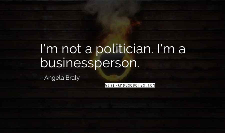 Angela Braly Quotes: I'm not a politician. I'm a businessperson.